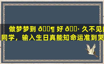 做梦梦到 🐶 好 🕷 久不见的同学，输入生日真能知命运准到哭！